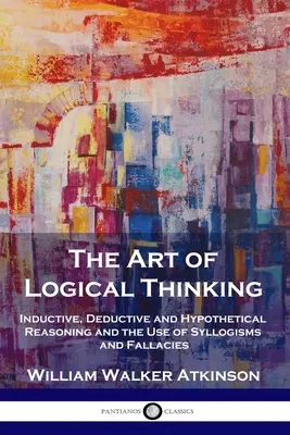 Die Kunst des logischen Denkens: Induktives, Deduktives und Hypothetisches Denken und der Gebrauch von Syllogismen und Irrtümern - The Art of Logical Thinking: Inductive, Deductive and Hypothetical Reasoning and the Use of Syllogisms and Fallacies