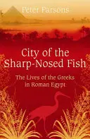 Die Stadt der scharfzüngigen Fische - Griechisches Leben im römischen Ägypten - City of the Sharp-Nosed Fish - Greek Lives in Roman Egypt