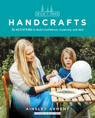 Wildes und freies Basteln: 32 Aktivitäten zum Aufbau von Selbstvertrauen, Kreativität und Geschicklichkeit - Wild and Free Handcrafts: 32 Activities to Build Confidence, Creativity, and Skill