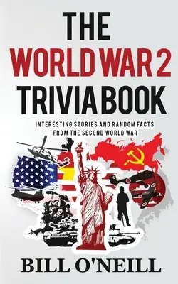 Das Quizbuch zum 2. Weltkrieg: Interessante Geschichten und zufällige Fakten aus dem Zweiten Weltkrieg - The World War 2 Trivia Book: Interesting Stories and Random Facts from the Second World War