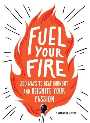 Fuel Your Fire: 200 Wege, Burnout sofort zu besiegen und Ihre Leidenschaft neu zu entfachen - Fuel Your Fire: 200 Ways to Instantly Beat Burnout and Reignite Your Passion