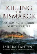 Die Ermordung der Bismarck: Die Zerstörung des Stolzes von Hitlers Flotte - Killing the Bismarck: Destroying the Pride of Hitler's Fleet