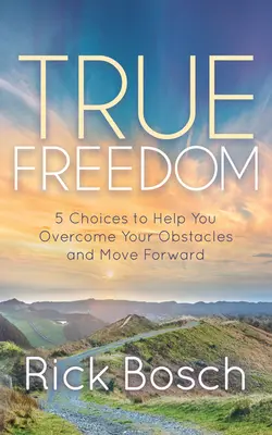 Wahre Freiheit: 5 Entscheidungen, die Ihnen helfen, Ihre Hindernisse zu überwinden und vorwärts zu kommen - True Freedom: 5 Choices to Help You Overcome Your Obstacles and Move Forward