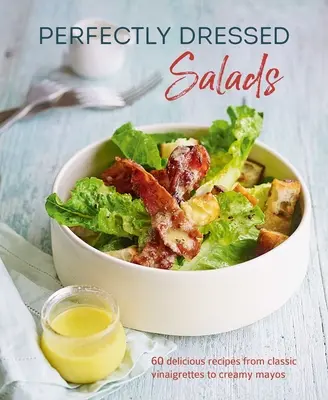 Perfekt angezogene Salate: 60 köstliche Rezepte von würzigen Vinaigrettes bis zu cremigen Mayos - Perfectly Dressed Salads: 60 Delicious Recipes from Tangy Vinaigrettes to Creamy Mayos