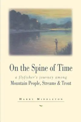 Auf dem Rücken der Zeit: Die Reise eines Fliegenfischers zwischen Bergbewohnern, Bächen und Forellen - On the Spine of Time: A Flyfisher's Journey Among Mountain People, Streams & Trout