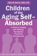 Kinder alternder Selbstsüchtiger: Ein Leitfaden für den Umgang mit schwierigen, narzisstischen Eltern und Großeltern - Children of the Aging Self-Absorbed: A Guide to Coping with Difficult, Narcissistic Parents and Grandparents