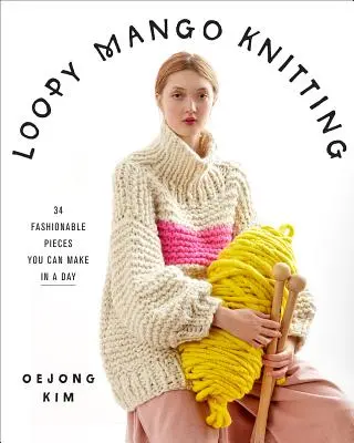 Loopy Mango Knitting: 34 modische Stücke, die Sie an einem Tag herstellen können - Loopy Mango Knitting: 34 Fashionable Pieces You Can Make in a Day