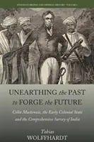 Die Vergangenheit erforschen, um die Zukunft zu schmieden: Colin Mackenzie, der frühe Kolonialstaat und die umfassende Vermessung Indiens - Unearthing the Past to Forge the Future: Colin Mackenzie, the Early Colonial State, and the Comprehensive Survey of India