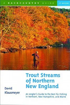 Forellenbäche im nördlichen Neuengland: Ein Leitfaden für das beste Fliegenfischen in Vermont, New Hampshire und Maine - Trout Streams of Northern New England: A Guide to the Best Fly-Fishing in Vermont, New Hampshire, and Maine