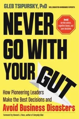 Niemals aus dem Bauch heraus entscheiden: Wie bahnbrechende Führungskräfte die besten Entscheidungen treffen und Unternehmenskatastrophen vermeiden - Never Go with Your Gut: How Pioneering Leaders Make the Best Decisions and Avoid Business Disasters