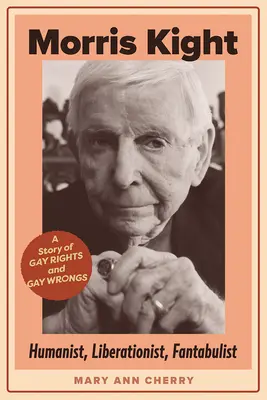 Morris Kight: Humanist, Liberationist, Fantast: Eine Geschichte von Schwulenrechten und Schwulenunrecht - Morris Kight: Humanist, Liberationist, Fantabulist: A Story of Gay Rights and Gay Wrongs