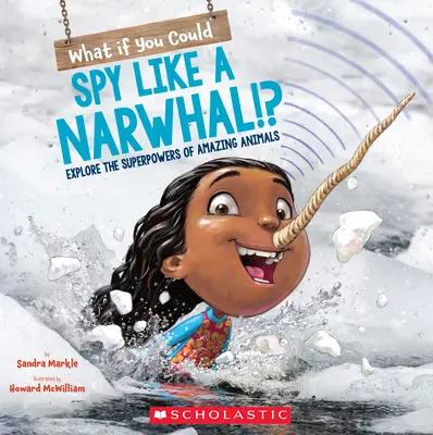 Was wäre, wenn du spionieren könntest wie ein Narwal? Entdecke die Superkräfte von erstaunlichen Tieren - What If You Could Spy Like a Narwhal!?: Explore the Superpowers of Amazing Animals