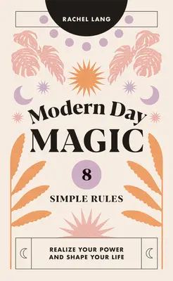 Magie der Neuzeit: 8 einfache Regeln, um Ihre Macht zu erkennen und Ihr Leben zu gestalten - Modern Day Magic: 8 Simple Rules to Realize Your Power and Shape Your Life