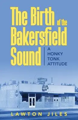 Die Geburt des Bakersfield Sound: Eine Honky-Tonk-Einstellung - The Birth of the Bakersfield Sound: A Honky Tonk Attitude