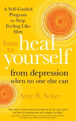 Wie Sie sich selbst von Depressionen heilen können, wenn es sonst niemand kann: Ein selbstgesteuertes Programm, um sich nicht mehr wie Scheiße zu fühlen - How to Heal Yourself from Depression When No One Else Can: A Self-Guided Program to Stop Feeling Like Sh*t