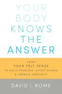 Ihr Körper kennt die Antwort: Mit dem eigenen Gefühl Probleme lösen, Veränderungen bewirken und Kreativität freisetzen - Your Body Knows the Answer: Using Your Felt Sense to Solve Problems, Effect Change, and Liberate Creativity