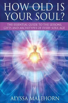 Wie alt ist deine Seele? Der unverzichtbare Leitfaden zu den Lektionen, Gaben und Archetypen jedes Seelenalters - How Old Is Your Soul?: The Essential Guide To The Lessons, Gifts and Archetypes of Every Soul Age