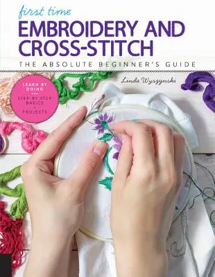 Das erste Mal Sticken und Kreuzstich: Der Leitfaden für absolute Anfänger - Learning by Doing * Schritt-für-Schritt-Grundlagen + Projekte - First Time Embroidery and Cross-Stitch: The Absolute Beginner's Guide - Learn by Doing * Step-By-Step Basics + Projects