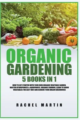 Bio-Gartenbau: 5 Bücher in 1: Wie Sie Ihren eigenen Bio-Gemüsegarten anlegen, Hydroponik und Aquaponik beherrschen und den Anbau von Gemüse lernen - Organic Gardening: 5 Books in 1: How to Get Started with Your Own Organic Vegetable Garden, Master Hydroponics & Aquaponics, Learn to Gro