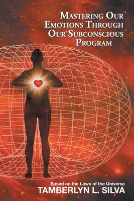 Beherrschung unserer Emotionen durch unser unterbewusstes Programm: Basierend auf den Gesetzen des Universums - Mastering Our Emotions Through Our Subconscious Program: Based on the Laws of the Universe