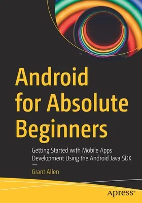 Android für absolute Einsteiger: Erste Schritte in der Entwicklung mobiler Anwendungen mit dem Android Java SDK - Android for Absolute Beginners: Getting Started with Mobile Apps Development Using the Android Java SDK