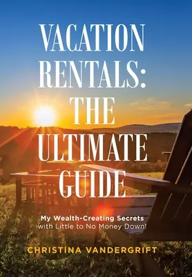 Ferienvermietung: Der ultimative Leitfaden: Meine Geheimnisse zur Schaffung von Reichtum mit wenig bis gar keinem Geld! - Vacation Rentals: the Ultimate Guide: My Wealth-Creating Secrets with Little to No Money Down!