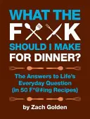Was zum F*@# soll ich zum Abendessen kochen? Die Antworten auf die alltäglichen Fragen des Lebens (in 50 F*@#ing Rezepten) - What the F*@# Should I Make for Dinner?: The Answers to Life's Everyday Question (in 50 F*@#ing Recipes)