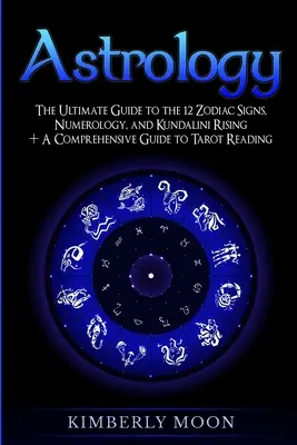 Astrologie: Der ultimative Leitfaden zu den 12 Tierkreiszeichen, Numerologie und Kundalini-Aufstieg + Ein umfassender Leitfaden zum Tarot-Lesen - Astrology: The Ultimate Guide to the 12 Zodiac Signs, Numerology, and Kundalini Rising + A Comprehensive Guide to Tarot Reading