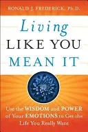 Leben, wie Sie es meinen: Nutzen Sie die Weisheit und Kraft Ihrer Gefühle, um das Leben zu bekommen, das Sie wirklich wollen - Living Like You Mean It: Use the Wisdom and Power of Your Emotions to Get the Life You Really Want