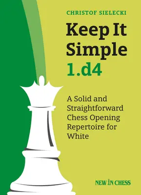 Keep It Simple 1.D4: Ein solides und geradliniges Schacheröffnungsrepertoire für Weiß - Keep It Simple 1.D4: A Solid and Straightforward Chess Opening Repertoire for White