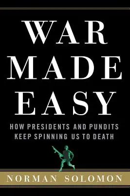 Krieg leicht gemacht: Wie Präsidenten und Experten uns in den Tod spinnen - War Made Easy: How Presidents and Pundits Keep Spinning Us to Death