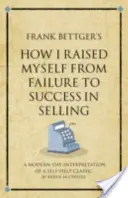 Frank Bettger's How I Raised Myself from Failure to Success in Selling - Eine moderne Interpretation eines Selbsthilfeklassikers - Frank Bettger's How I Raised Myself from Failure to Success in Selling - A modern-day interpretation of a self-help classic