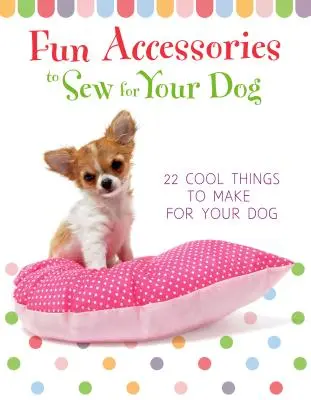Lustige Accessoires zum Nähen für Ihren Hund - 23 coole Dinge zum Basteln für Ihren Hund - Fun Accessories to Sew for Your Dog - 23 Cool Things to Make for Your Dog