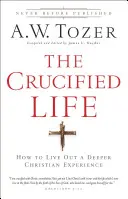 Das gekreuzigte Leben: Wie man eine tiefere christliche Erfahrung auslebt - The Crucified Life: How to Live Out a Deeper Christian Experience