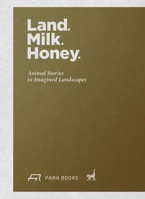 Land. Milch. Honig: Tiergeschichten in imaginären Landschaften - Land. Milk. Honey: Animal Stories in Imagined Landscapes