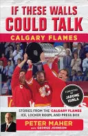 Wenn diese Mauern sprechen könnten: Calgary Flames: Geschichten vom Eis, aus der Umkleidekabine und aus der Pressebox der Calgary Flames - If These Walls Could Talk: Calgary Flames: Stories from the Calgary Flames Ice, Locker Room, and Press Box