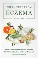 Befreien Sie sich von Ekzemen: Chronische Entzündungen und juckende Haut lindern mit Lösungen für zu Hause und bewährten Behandlungen für atopische Dermatitis - Break Free from Eczema: Soothe Chronic Inflammation and Itchy Skin with At-Home Solutions and Proven Treatments for Atopic Dermatitis