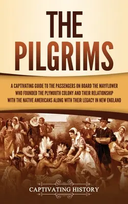 Die Pilger: Ein fesselndes Handbuch über die Passagiere an Bord der Mayflower, die die Kolonie Plymouth gründeten, und ihre Beziehung zu - The Pilgrims: A Captivating Guide to the Passengers on Board the Mayflower Who Founded the Plymouth Colony and Their Relationship wi