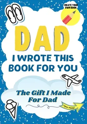 Papa, ich habe dieses Buch für dich geschrieben: Ein Kind füllt das leere Geschenkbuch für seinen besonderen Papa aus - perfekt für Kinder 7 x 10 Zoll - Dad, I Wrote This Book For You: A Child's Fill in The Blank Gift Book For Their Special Dad Perfect for Kid's 7 x 10 inch