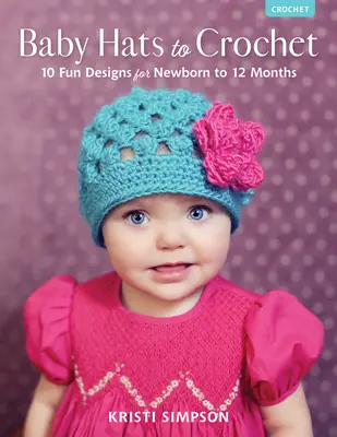 Babymützen zum Häkeln: 10 lustige Designs für Neugeborene bis 12 Monate - Baby Hats to Crochet: 10 Fun Designs for Newborn to 12 Months