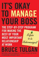 Es ist in Ordnung, seinen Chef zu managen: Das Schritt-für-Schritt-Programm, um das Beste aus Ihrer wichtigsten Beziehung am Arbeitsplatz zu machen - It's Okay to Manage Your Boss: The Step-By-Step Program for Making the Best of Your Most Important Relationship at Work