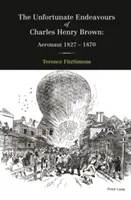 Die unglückseligen Unternehmungen des Charles Henry Brown; Aeronaut 1827-1870 - The Unfortunate Endeavours of Charles Henry Brown; Aeronaut 1827-1870