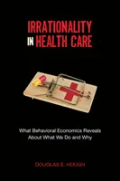 Irrationalität in der Gesundheitsversorgung: Was die Verhaltensökonomie darüber verrät, was wir tun und warum - Irrationality in Health Care: What Behavioral Economics Reveals about What We Do and Why