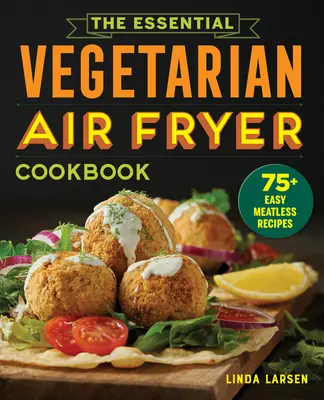 Das unverzichtbare vegetarische Air Fryer Kochbuch: 75+ einfache fleischlose Rezepte - The Essential Vegetarian Air Fryer Cookbook: 75+ Easy Meatless Recipes