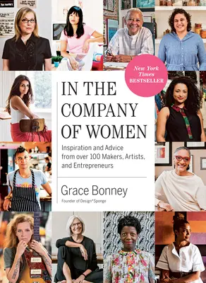 In the Company of Women: Inspirationen und Ratschläge von über 100 Macherinnen, Künstlerinnen und Unternehmerinnen - In the Company of Women: Inspiration and Advice from Over 100 Makers, Artists, and Entrepreneurs