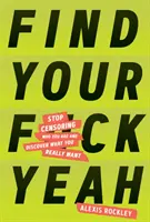 Finde deine F*ckyeah: Hör auf zu zensieren, wer du bist, und entdecke, was du wirklich willst - Find Your F*ckyeah: Stop Censoring Who You Are and Discover What You Really Want