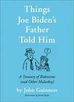 Dinge, die Joe Bidens Vater ihm gesagt hat: Eine Schatzkammer von Bidenismen (und anderem Unfug) - Things Joe Biden's Father Told Him: A Treasury of Bidenisms (and Other Malarkey)