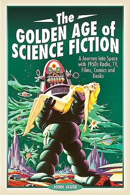 Das Goldene Zeitalter der Science Fiction: Eine Reise ins Weltall mit Radio, Fernsehen, Filmen, Comics und Büchern der 1950er Jahre - The Golden Age of Science Fiction: A Journey Into Space with 1950s Radio, Tv, Films, Comics and Books