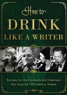 Trinken wie ein Schriftsteller: Rezepte für die Cocktails und Getränke, die 100 literarische Größen inspiriert haben - How to Drink Like a Writer: Recipes for the Cocktails and Libations That Inspired 100 Literary Greats