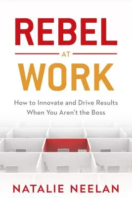 Rebell bei der Arbeit: Wie man innovativ ist und Ergebnisse vorantreibt, wenn man nicht der Boss ist - Rebel at Work: How to Innovate and Drive Results When You Aren't the Boss